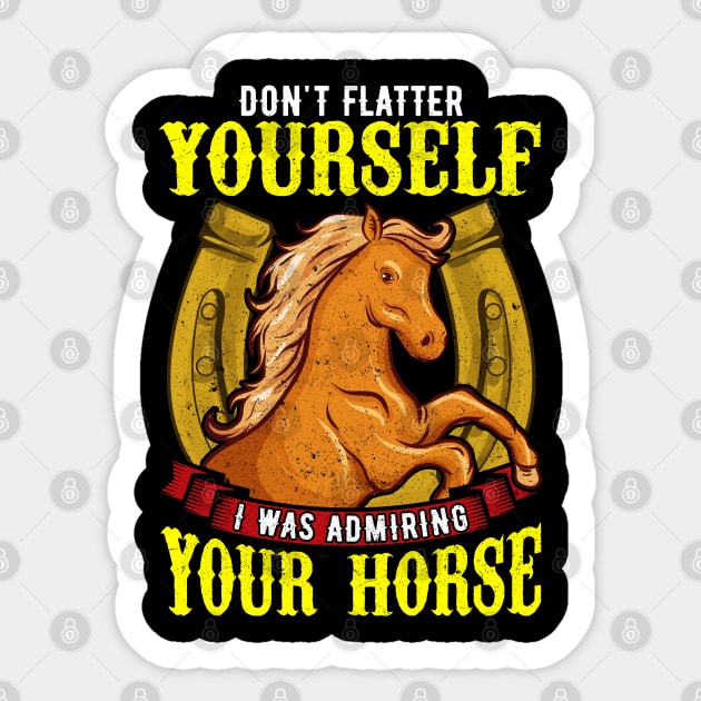 Dont Flatter Yourself I Was Admiring Your Horse Sticker by E